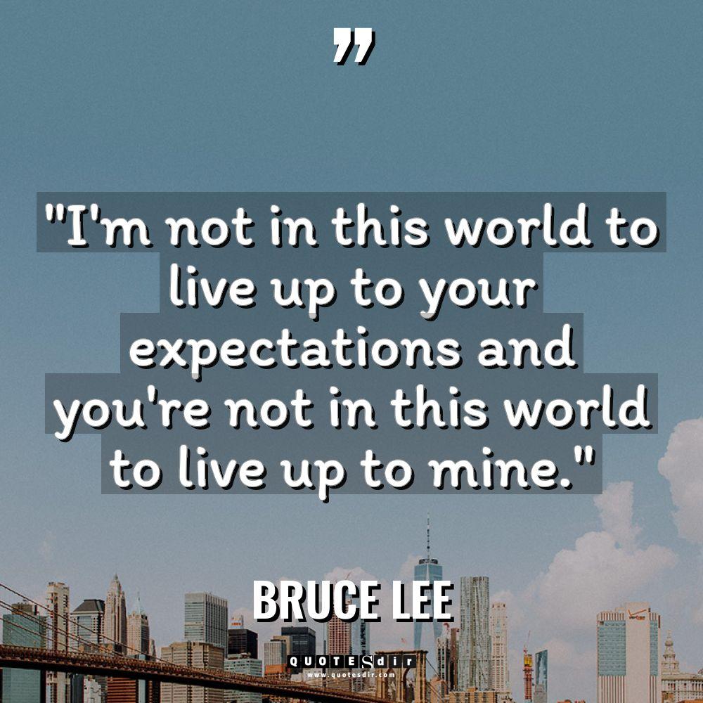 “I’m not in this world to live up to your... - Bruce Lee Quotes