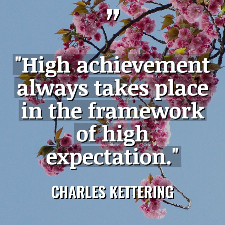 “High achievement always takes place in the framework of high... - Charles Kettering Quotes