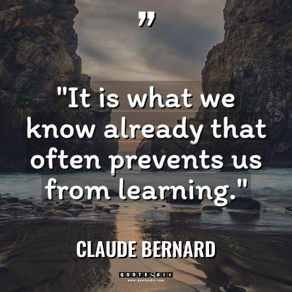 “It is what we know already that often prevents us... - Claude Bernard Quotes
