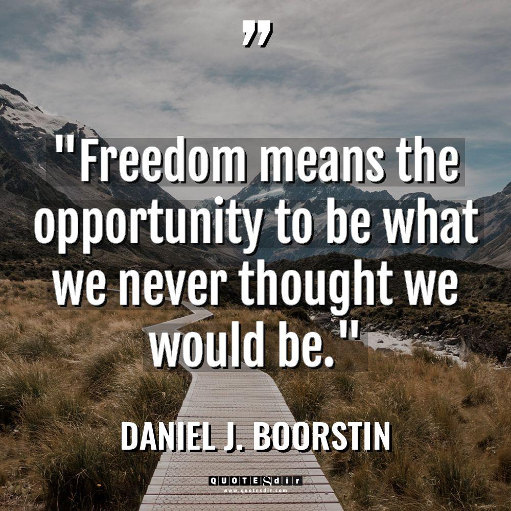 “Freedom means the opportunity to be what we never thought... - Daniel J. Boorstin Quotes