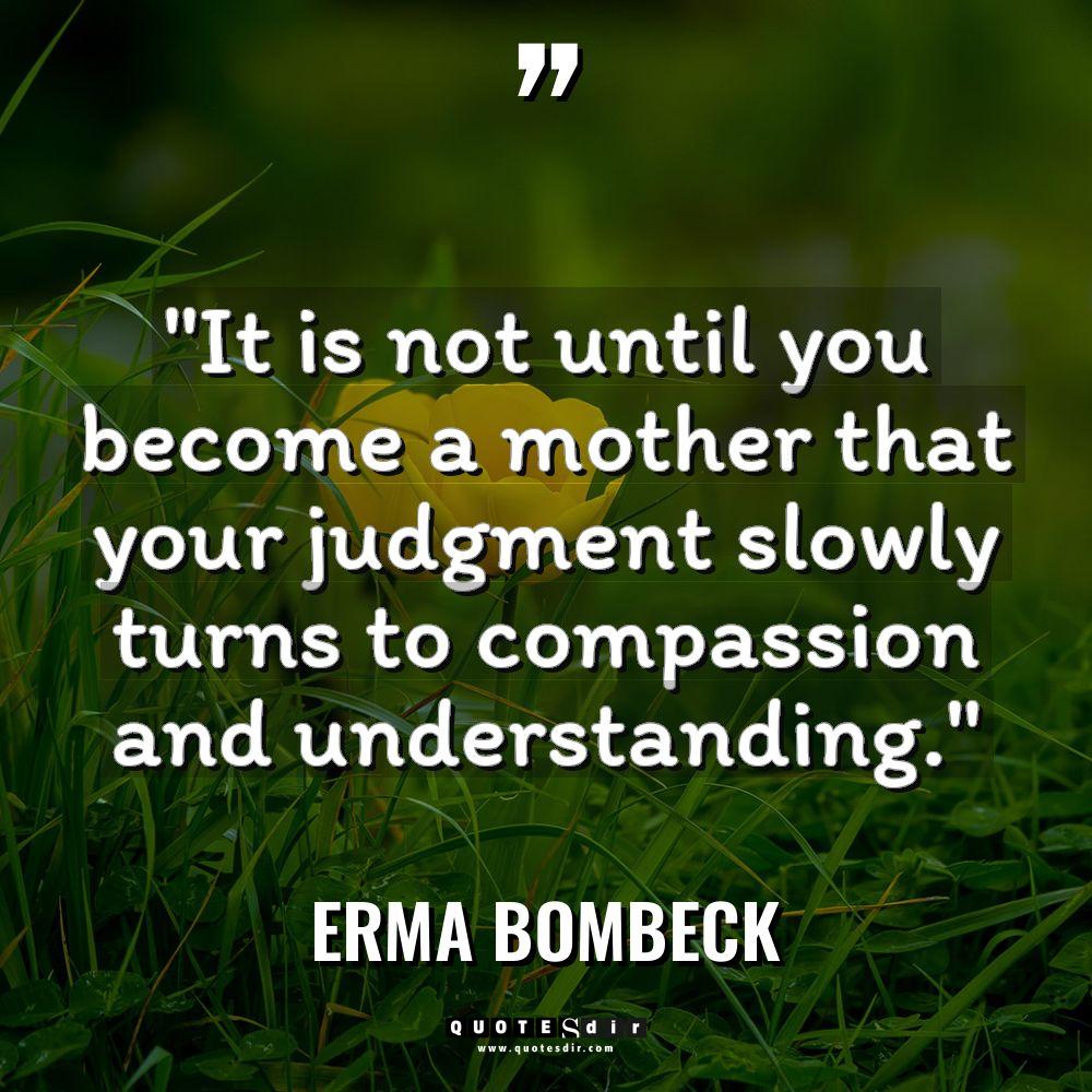 “It is not until you become a mother that your... - Erma Bombeck Quotes