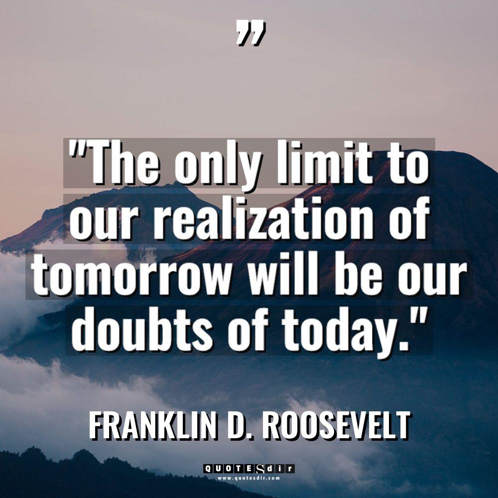 “The only limit to our realization of tomorrow will be... - Franklin D. Roosevelt Quotes
