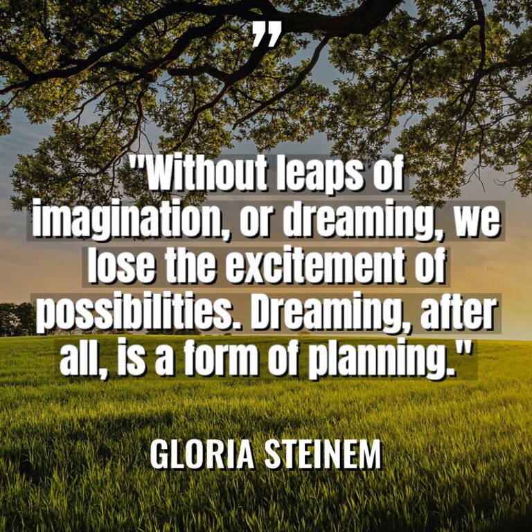 “Without leaps of imagination, or dreaming, we lose the excitement... - Gloria Steinem Quotes