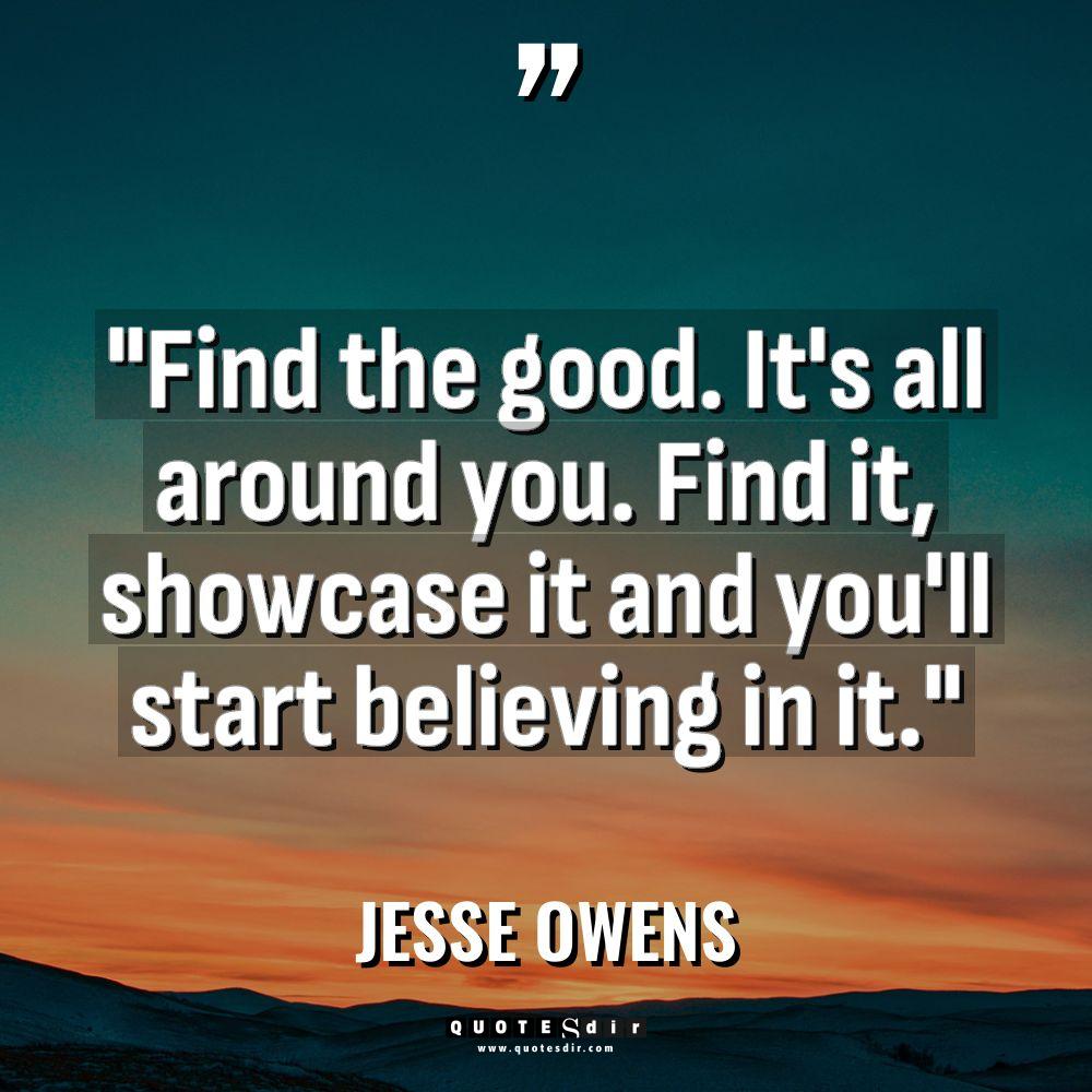 “Find the good. It’s all around you. Find it, showcase... - Jesse Owens Quotes