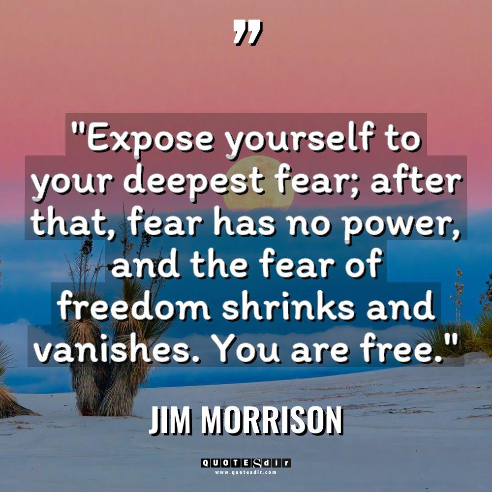 Quotes - Jim Morrison - “Expose yourself to your deepest fear; after that, fear has... “Expose yourself to your deepest fear; after that, fear has... - Jim Morrison Quotes
