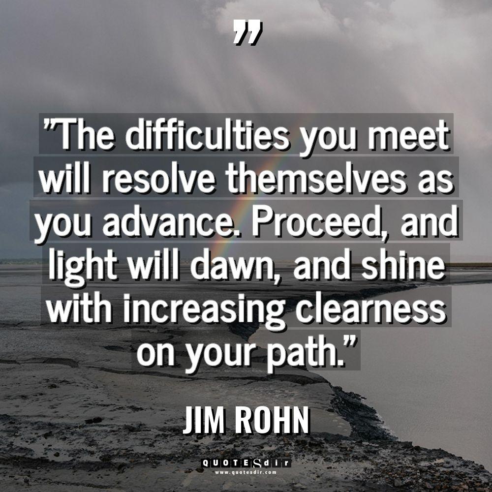 “The difficulties you meet will resolve themselves as you advance.... - Jim Rohn Quotes