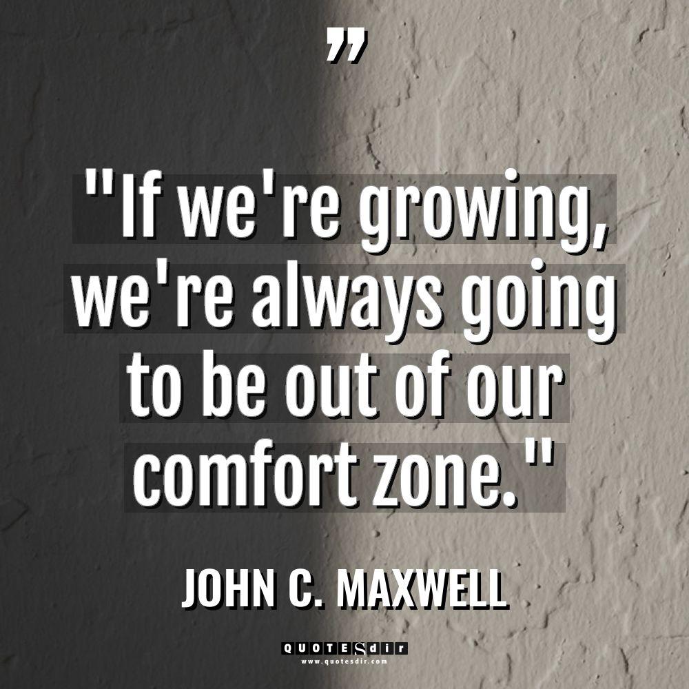 “If we’re growing, we’re always going to be out of... - John C. Maxwell Quotes