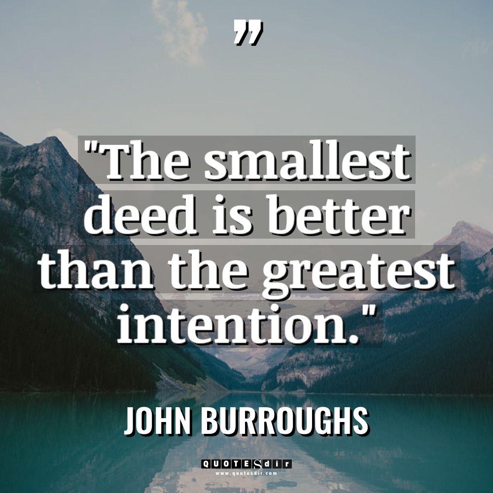 “The smallest deed is better than the greatest intention.” Warning:... - John Burroughs Quotes