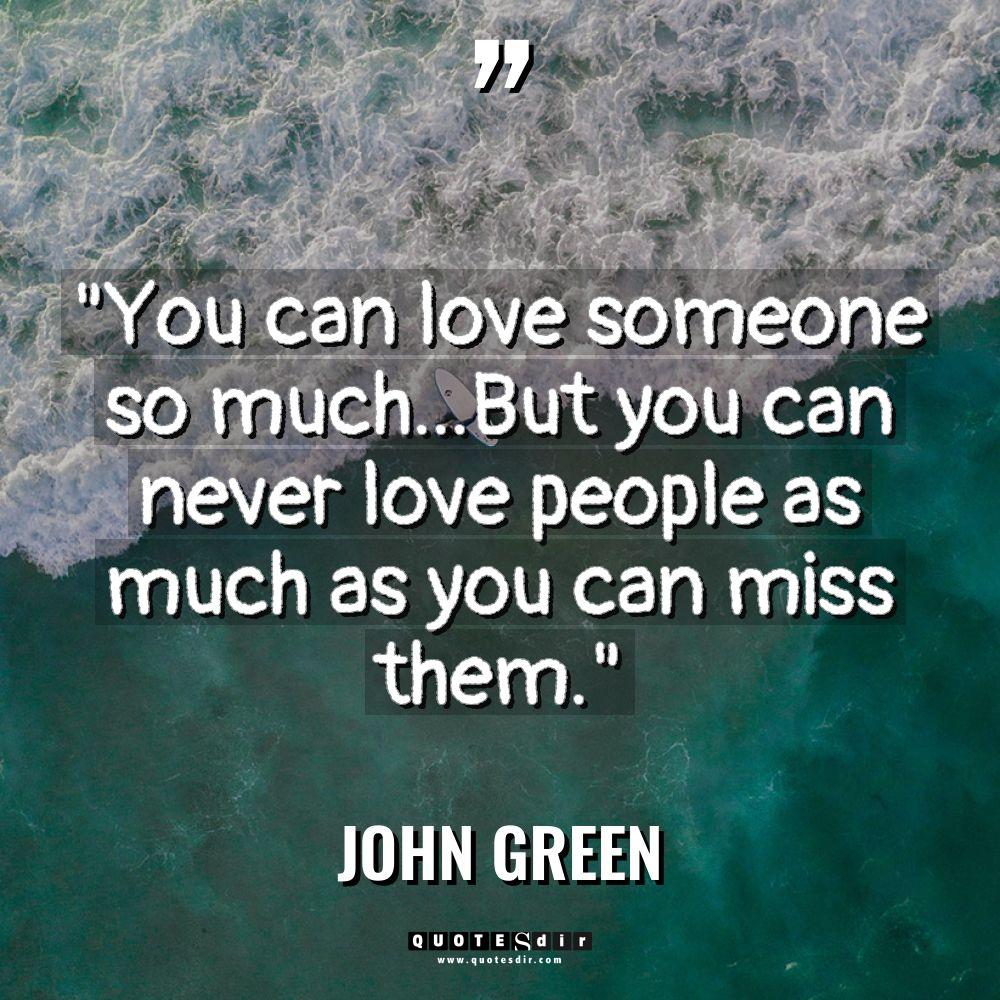 “You can love someone so much…But you can never love... - John Green Quotes