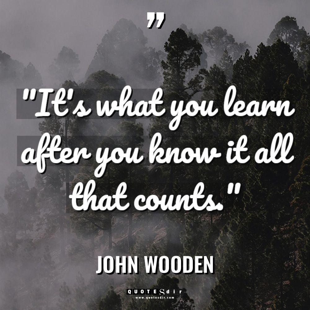 “It’s what you learn after you know it all that... - John Wooden Quotes
