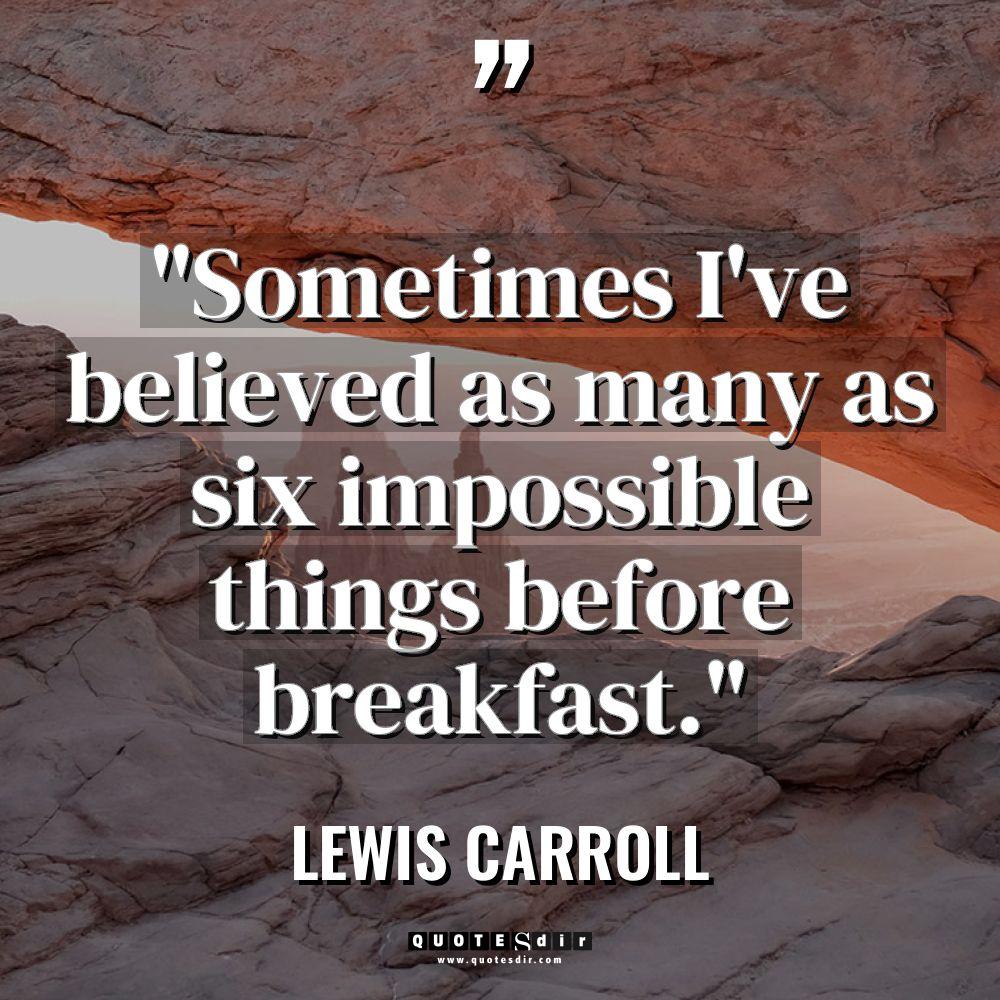“Sometimes I’ve believed as many as six impossible things before... - Lewis Carroll Quotes