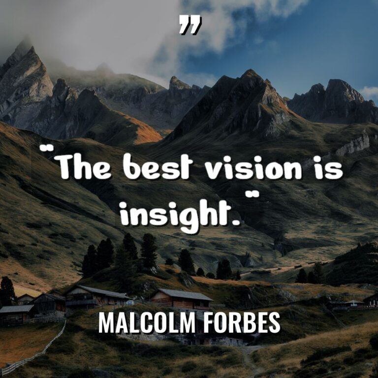 “The best vision is insight.” - Malcolm Forbes Quotes