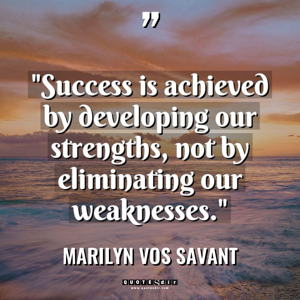 “Success is achieved by developing our strengths, not by eliminating... - Marilyn vos Savant Quotes