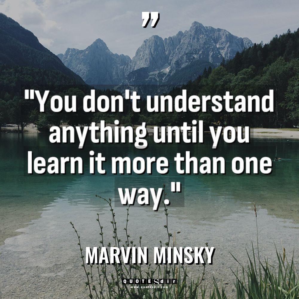 “You don’t understand anything until you learn it more than... - Marvin Minsky Quotes