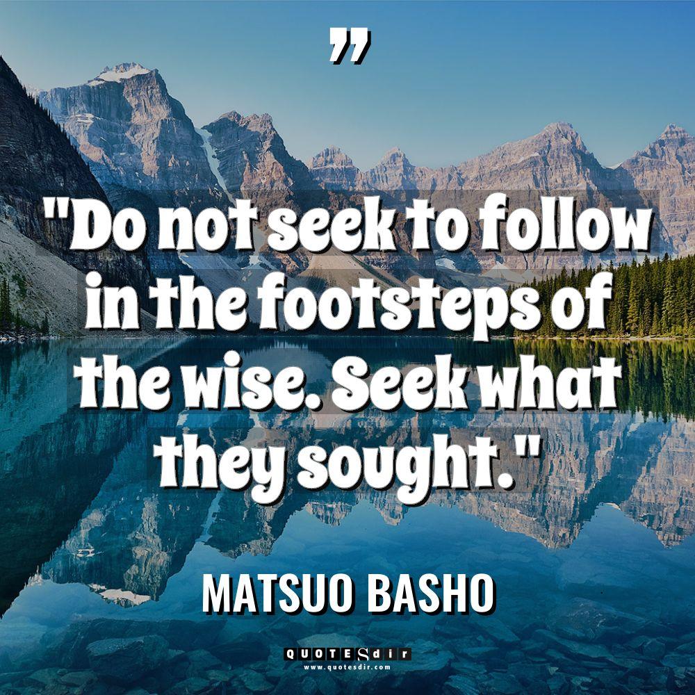 “Do not seek to follow in the footsteps of the... - Matsuo Basho Quotes