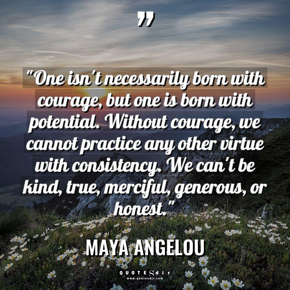 “One isn’t necessarily born with courage, but one is born... - Maya Angelou Quotes