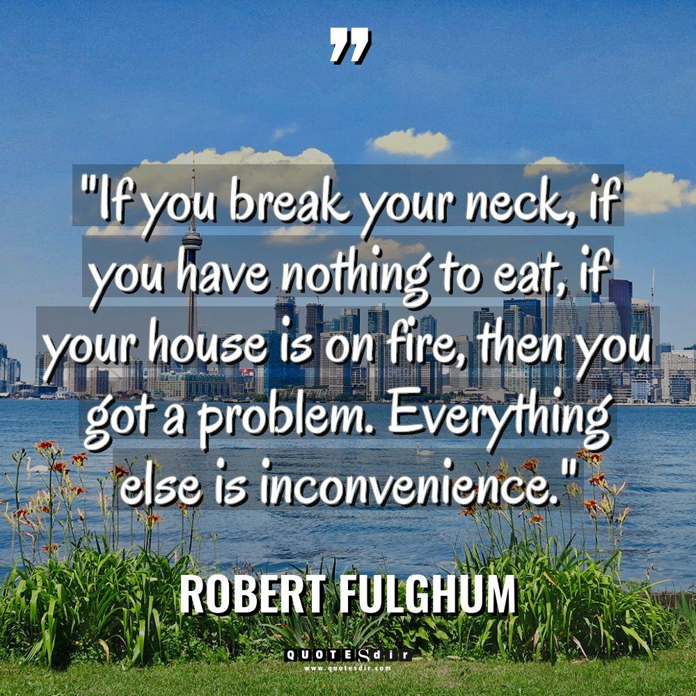Quotes - Robert Fulghum - “If you break your neck, if you have nothing to... “If you break your neck, if you have nothing to... - Robert Fulghum Quotes