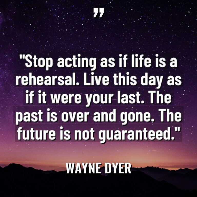“Stop acting as if life is a rehearsal. Live this... - Wayne Dyer Quotes
