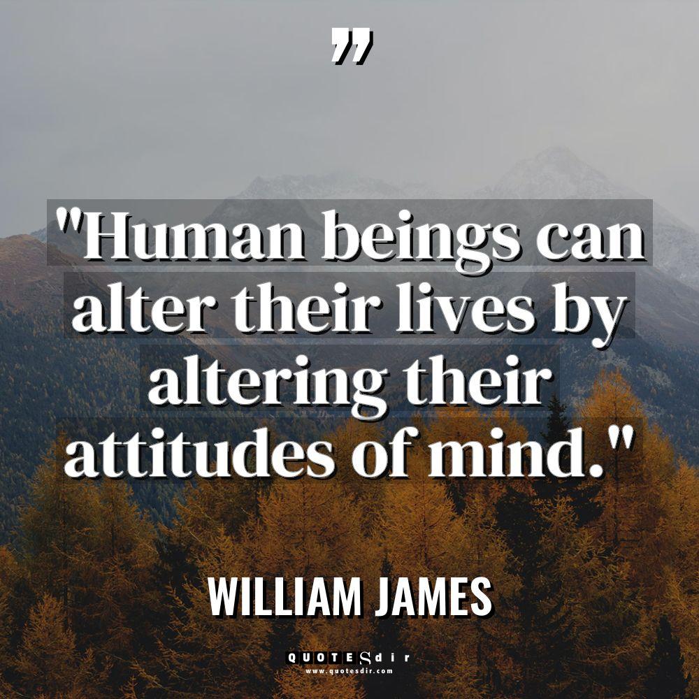 “Human beings can alter their lives by altering their attitudes... - William James Quotes