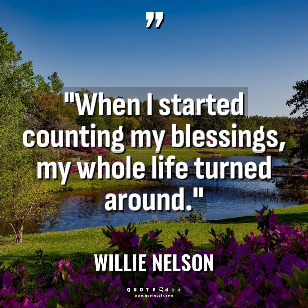 Quotes - Willie Nelson - “When I started counting my blessings, my whole life turned... “When I started counting my blessings, my whole life turned... - Willie Nelson Quotes