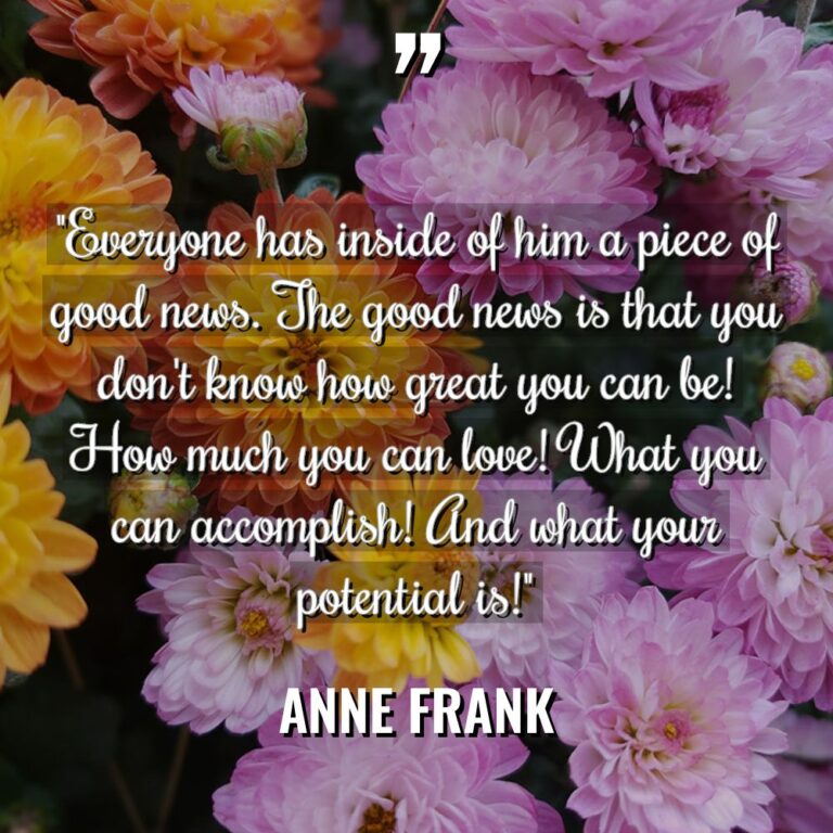 “Everyone has inside of him a piece of good news.... - Anne Frank Quotes