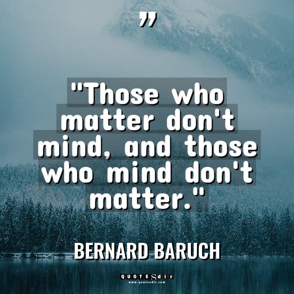 “Those who matter don’t mind, and those who mind don’t... - Bernard Baruch Quotes