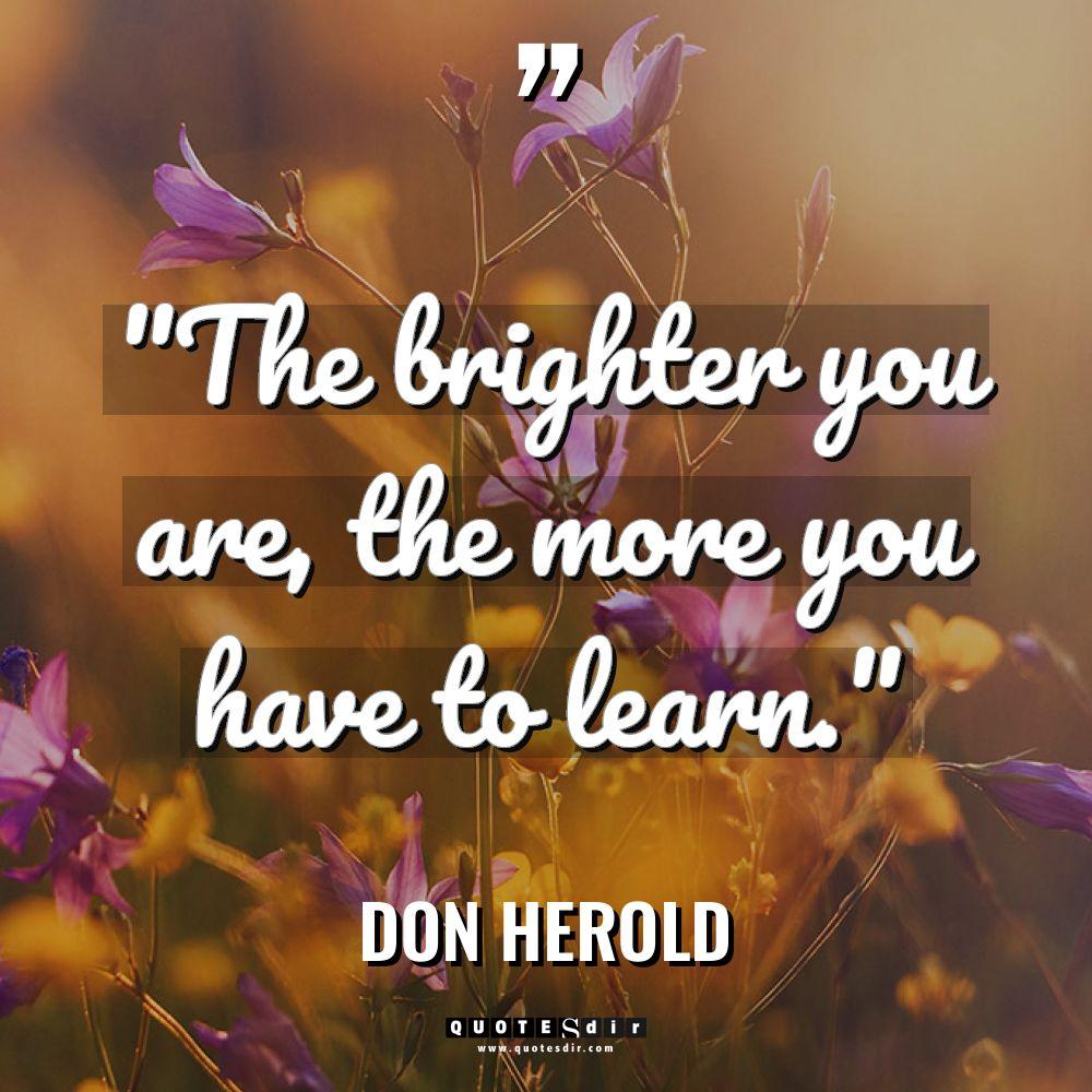 “The brighter you are, the more you have to learn.”... - Don Herold Quotes