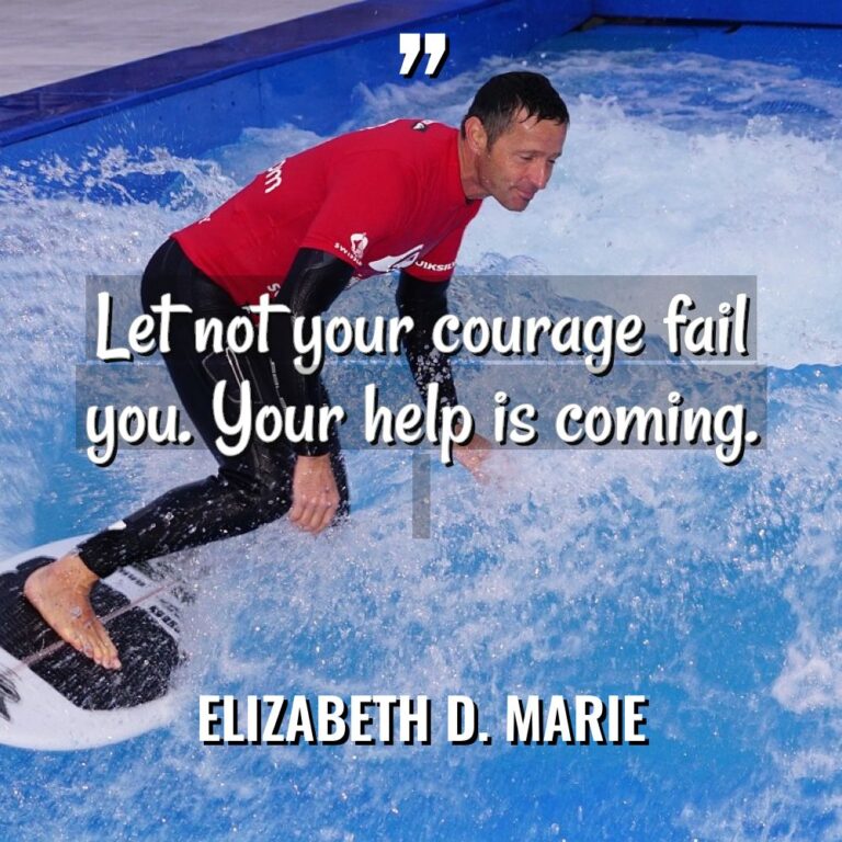 Let not your courage fail you. Your help is coming.... - Elizabeth D. Marie Quotes