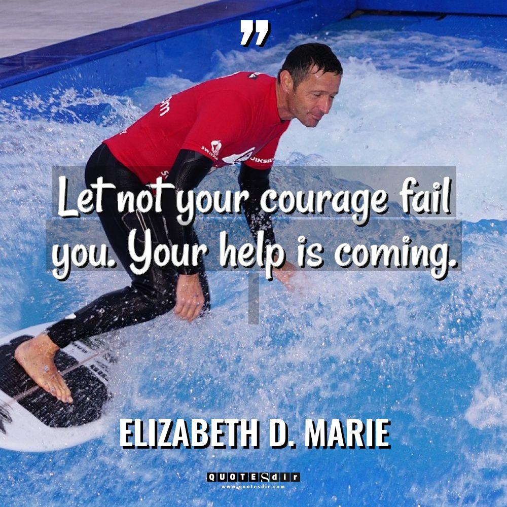 Let not your courage fail you. Your help is coming.... - Elizabeth D. Marie Quotes