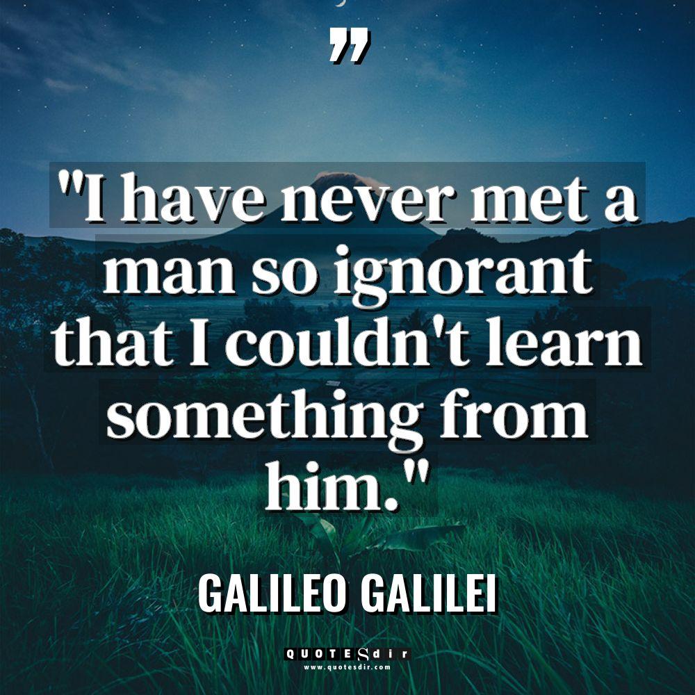 “I have never met a man so ignorant that I... - Galileo Galilei Quotes