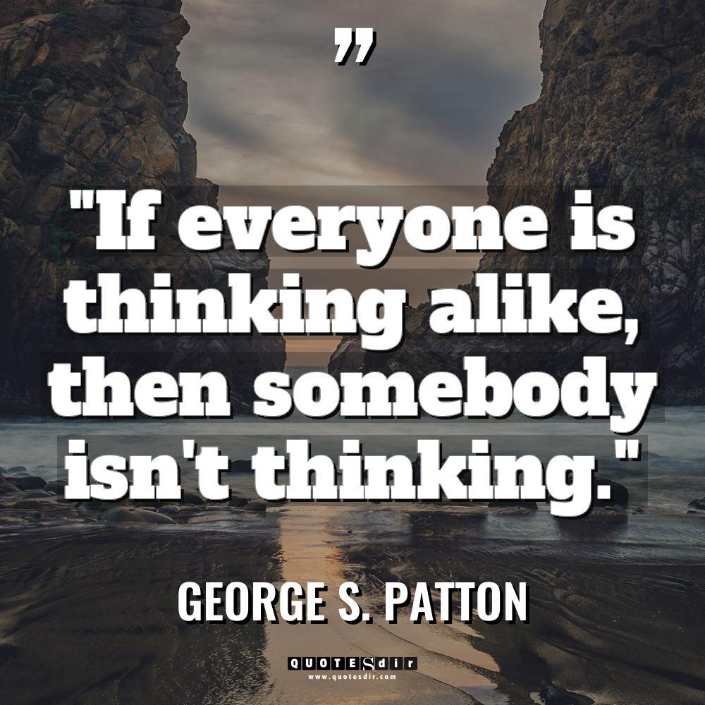“If everyone is thinking alike, then somebody isn’t thinking.” Warning:... - George S. Patton Quotes