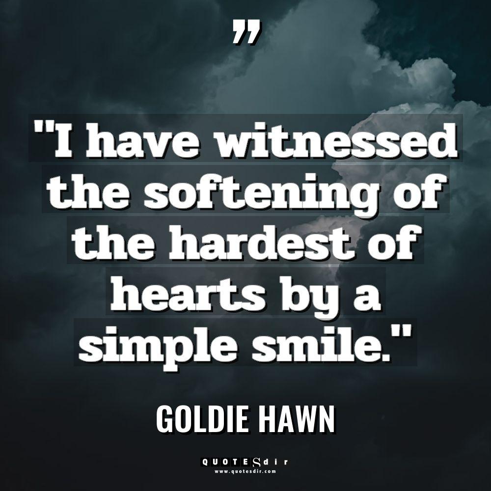 “I have witnessed the softening of the hardest of hearts... - Goldie Hawn Quotes