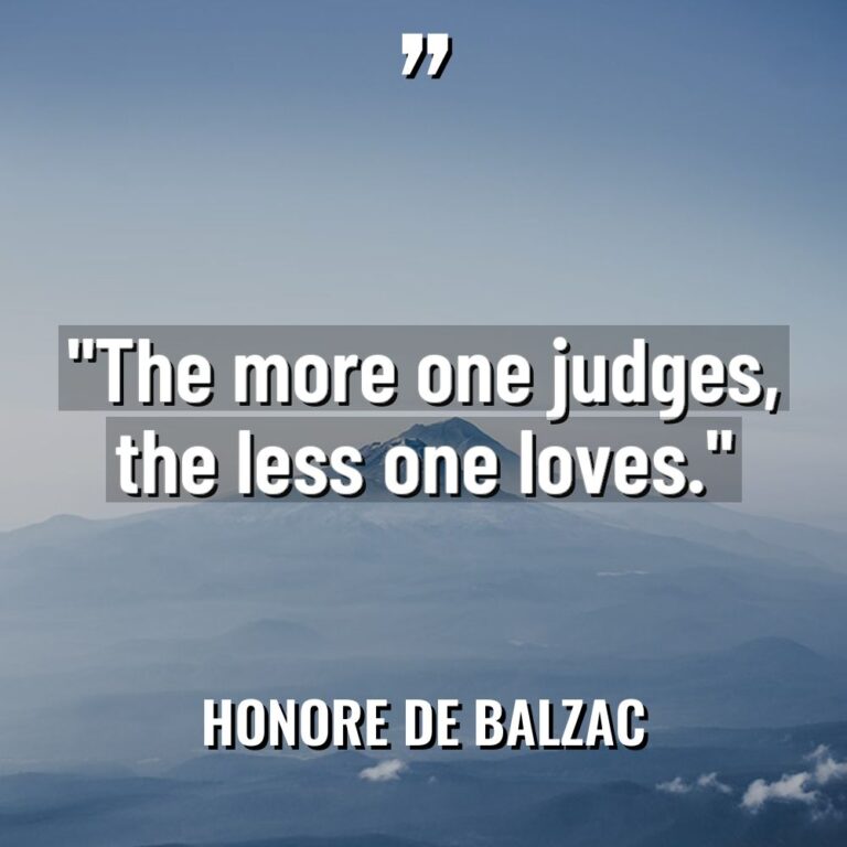 “The more one judges, the less one loves.” - Honore de Balzac Quotes