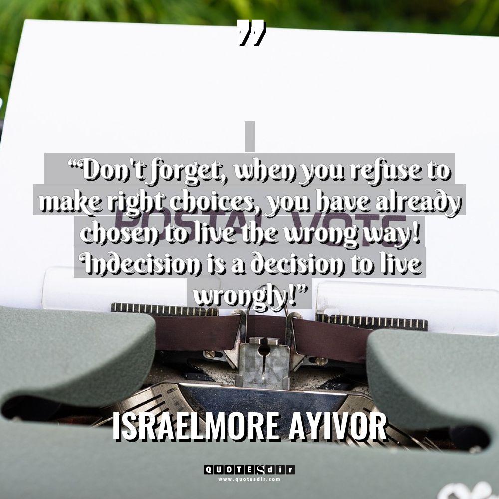 “Don’t forget, when you refuse to make right choices, you... - Israelmore Ayivor Quotes