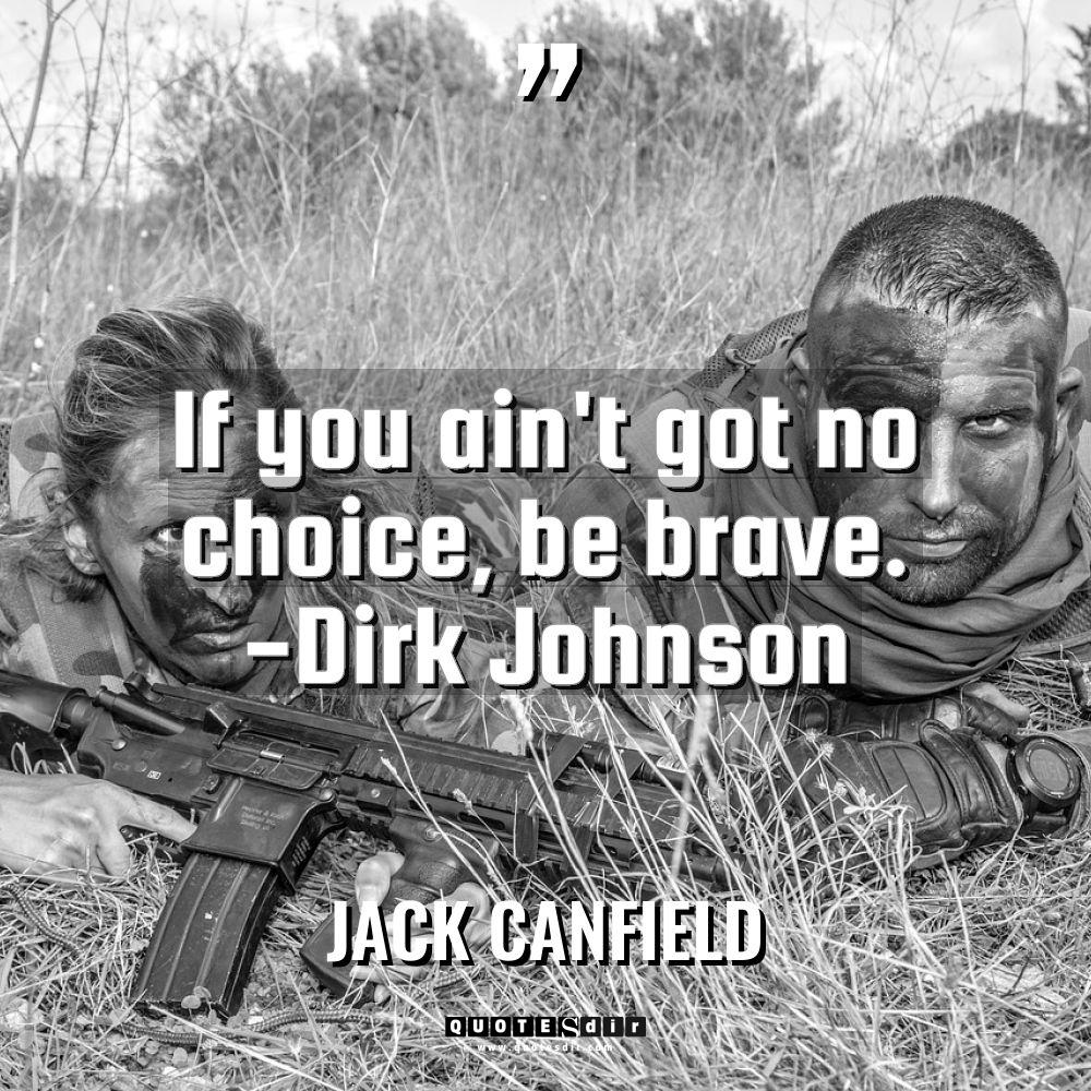 “If you ain’t got no choice, be brave. -Dirk Johnson”... - Jack Canfield Quotes