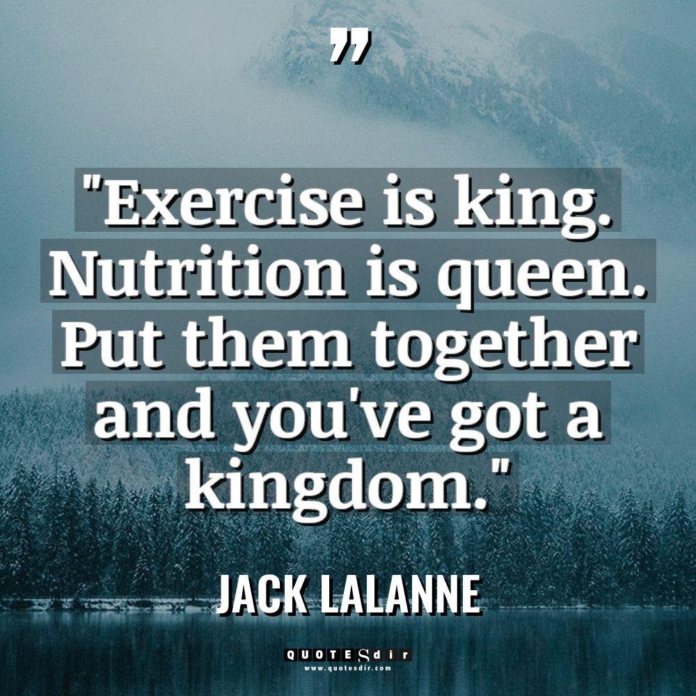 “Exercise is king. Nutrition is queen. Put them together and... - Jack LaLanne Quotes
