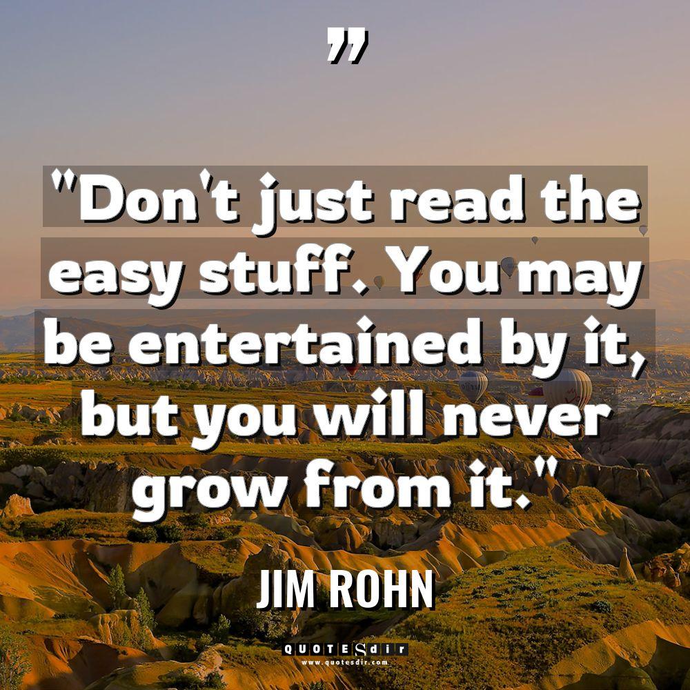 “Don’t just read the easy stuff. You may be entertained... - Jim Rohn Quotes