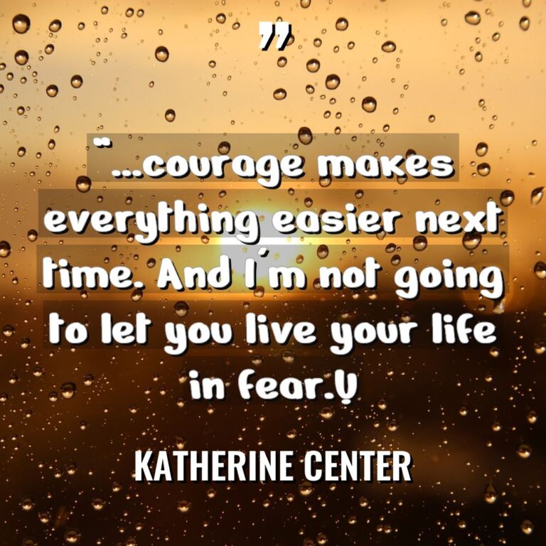 “…courage makes everything easier next time. And I’m not going... - Katherine Center Quotes