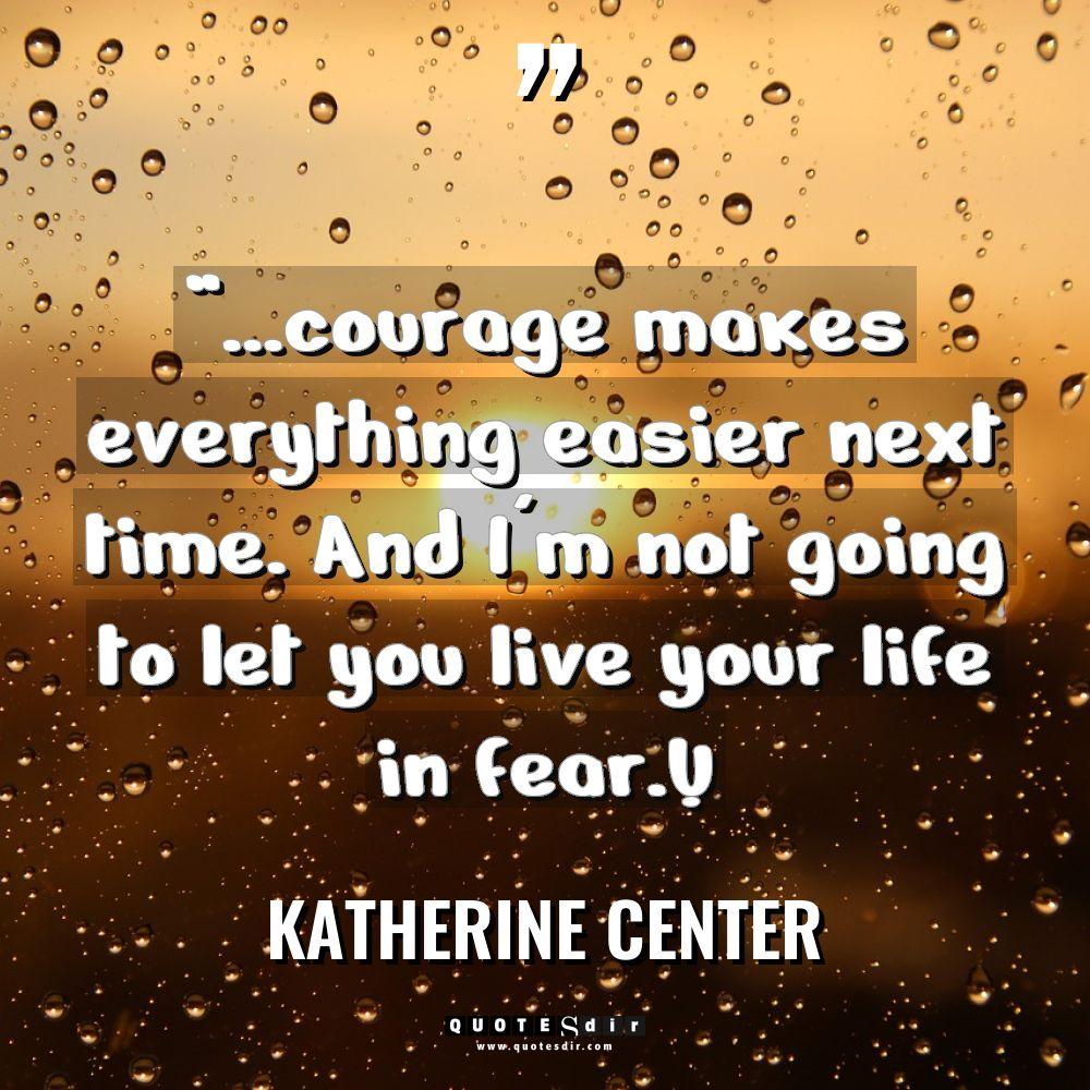 “…courage makes everything easier next time. And I’m not going... - Katherine Center Quotes