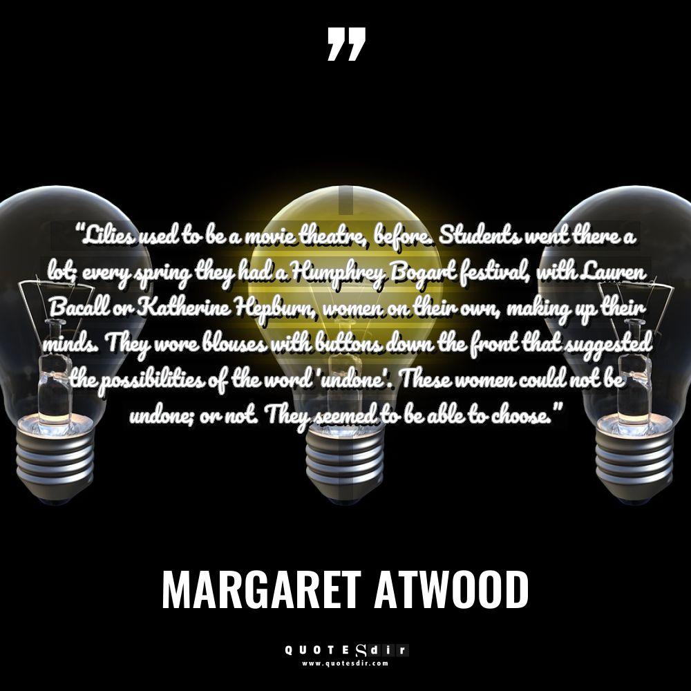 “Lilies used to be a movie theatre, before. Students went... - Margaret Atwood Quotes