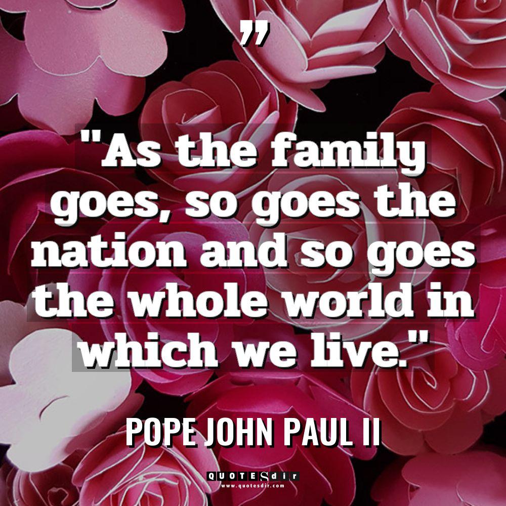 “As the family goes, so goes the nation and so... - Pope John Paul II Quotes