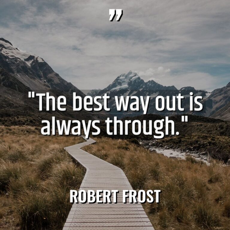 “The best way out is always through.” - Robert Frost Quotes