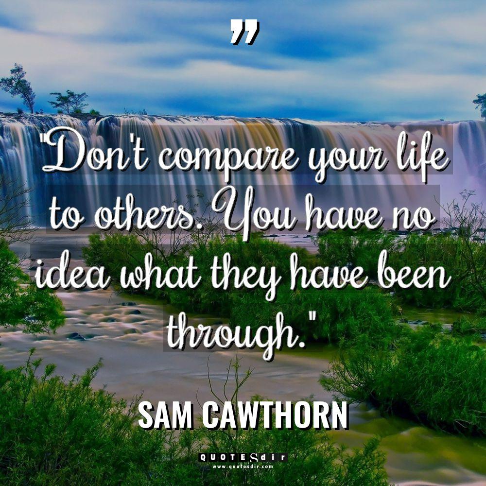 “Don’t compare your life to others. You have no idea... - Sam Cawthorn Quotes