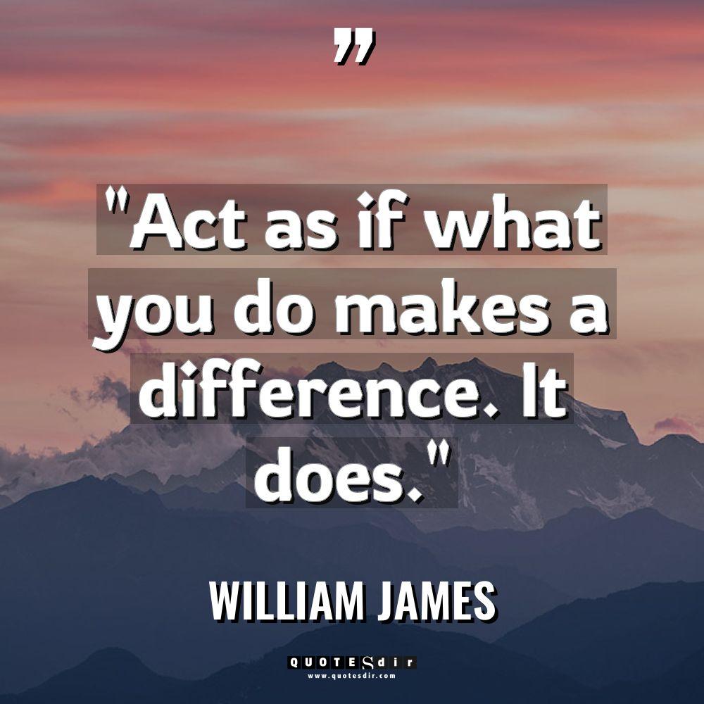 “Act as if what you do makes a difference. It... - William James Quotes