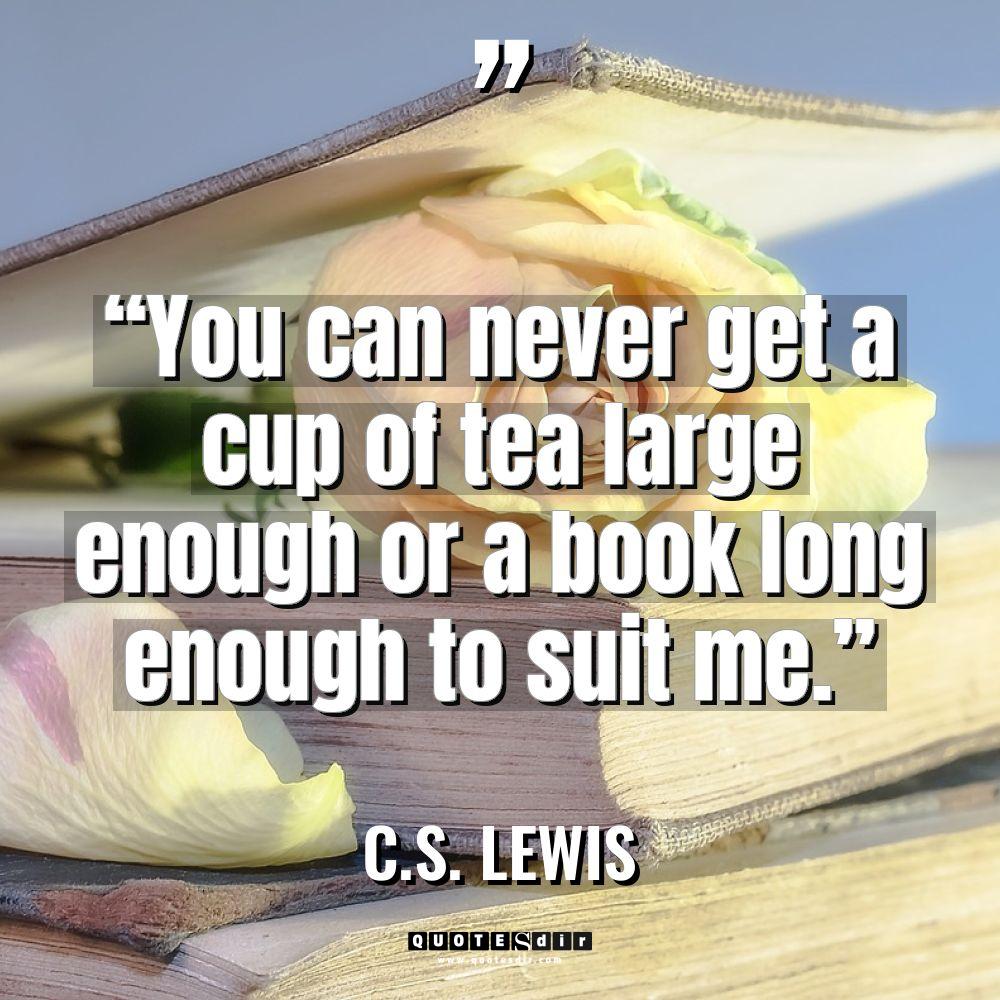 “You can never get a cup of tea large enough... - C.S. Lewis Quotes