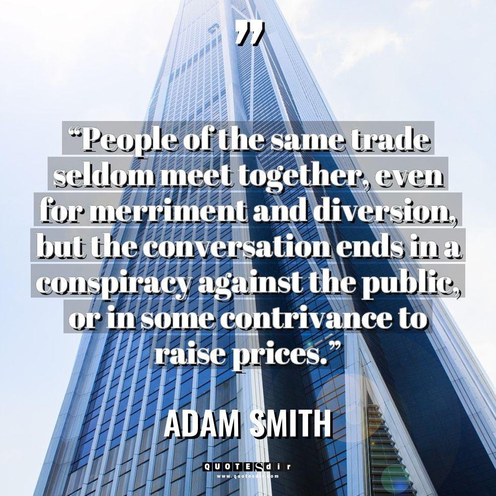 “People of the same trade seldom meet together, even for... - Adam Smith Quotes