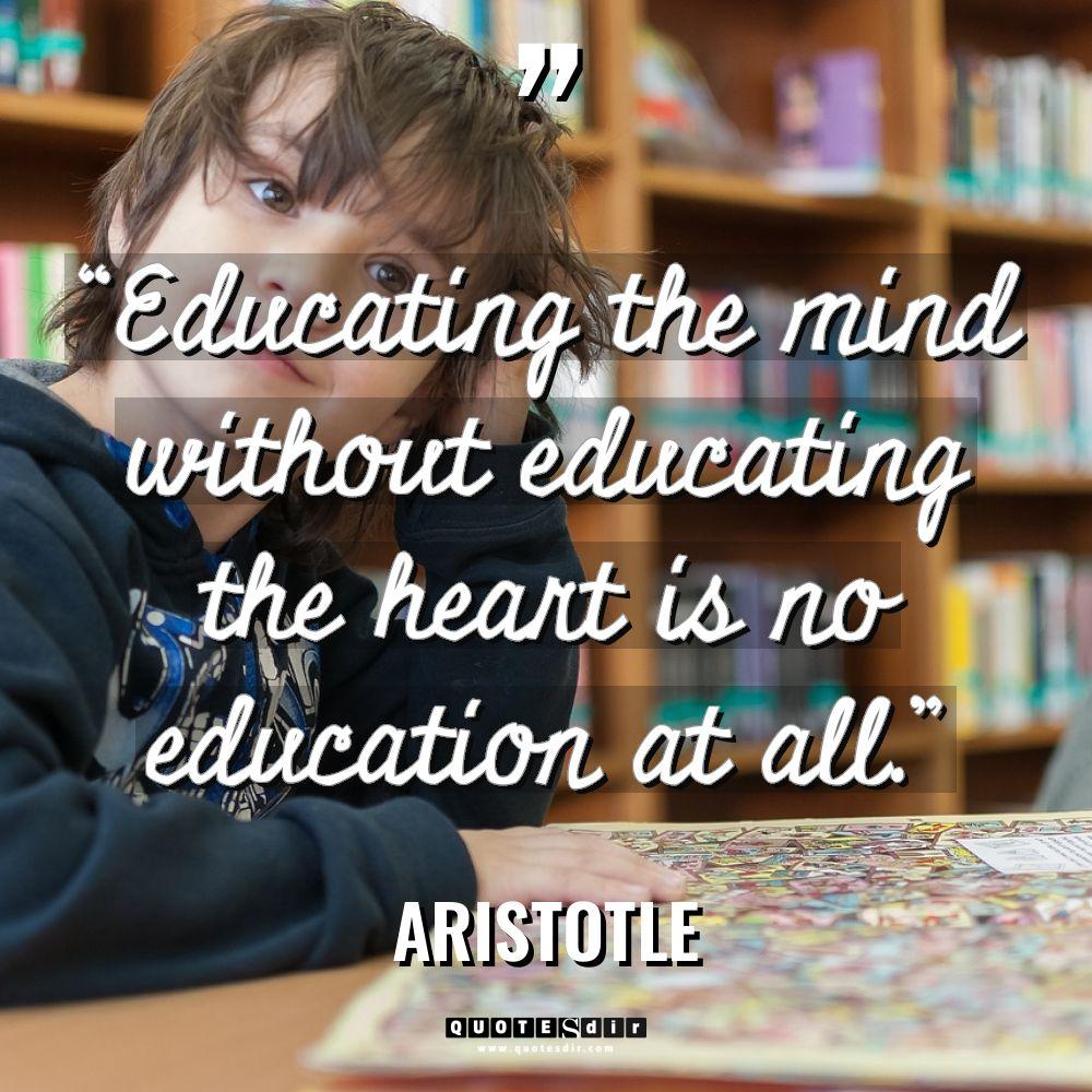Educating the mind without educating the heart is no education... - Aristotle Quotes