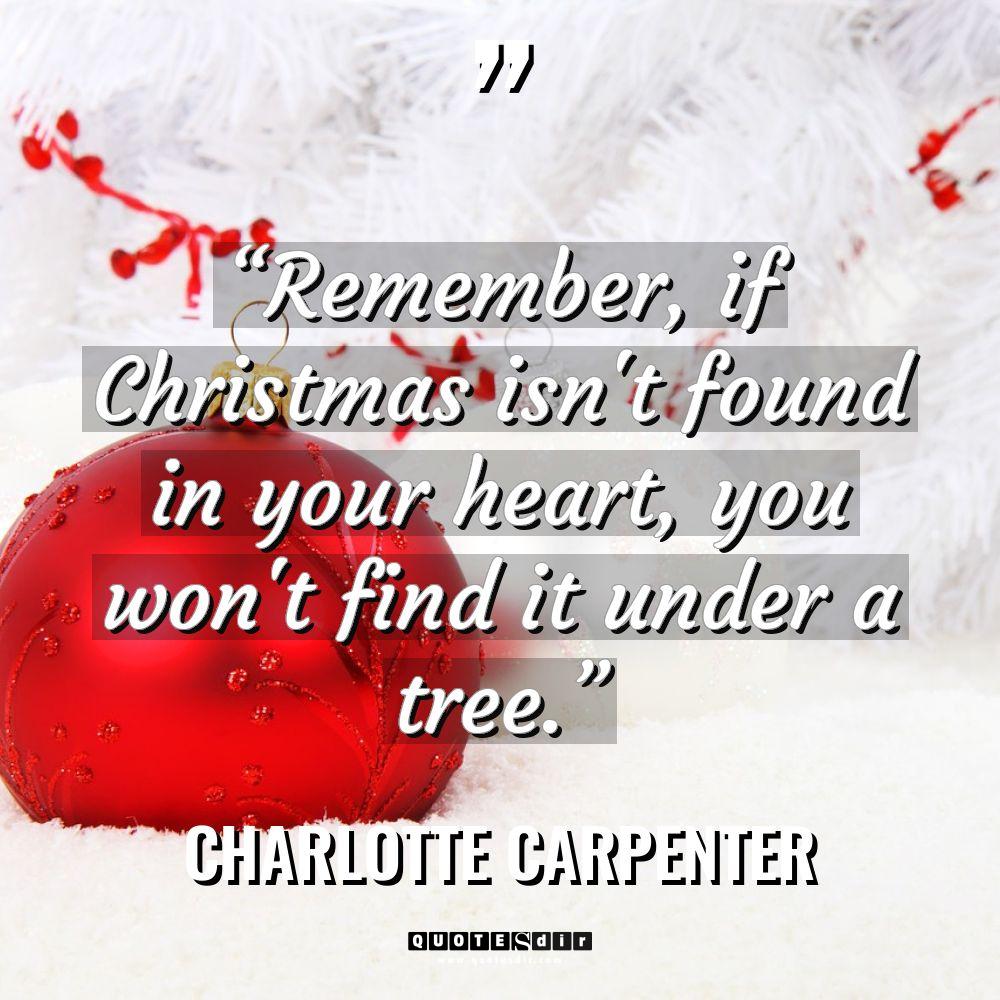 “Remember, if Christmas isn’t found in your heart, you won’t... - Charlotte Carpenter Quotes