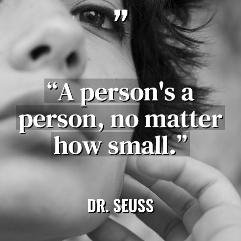 “A person’s a person, no matter how small.” - Dr. Seuss Quotes