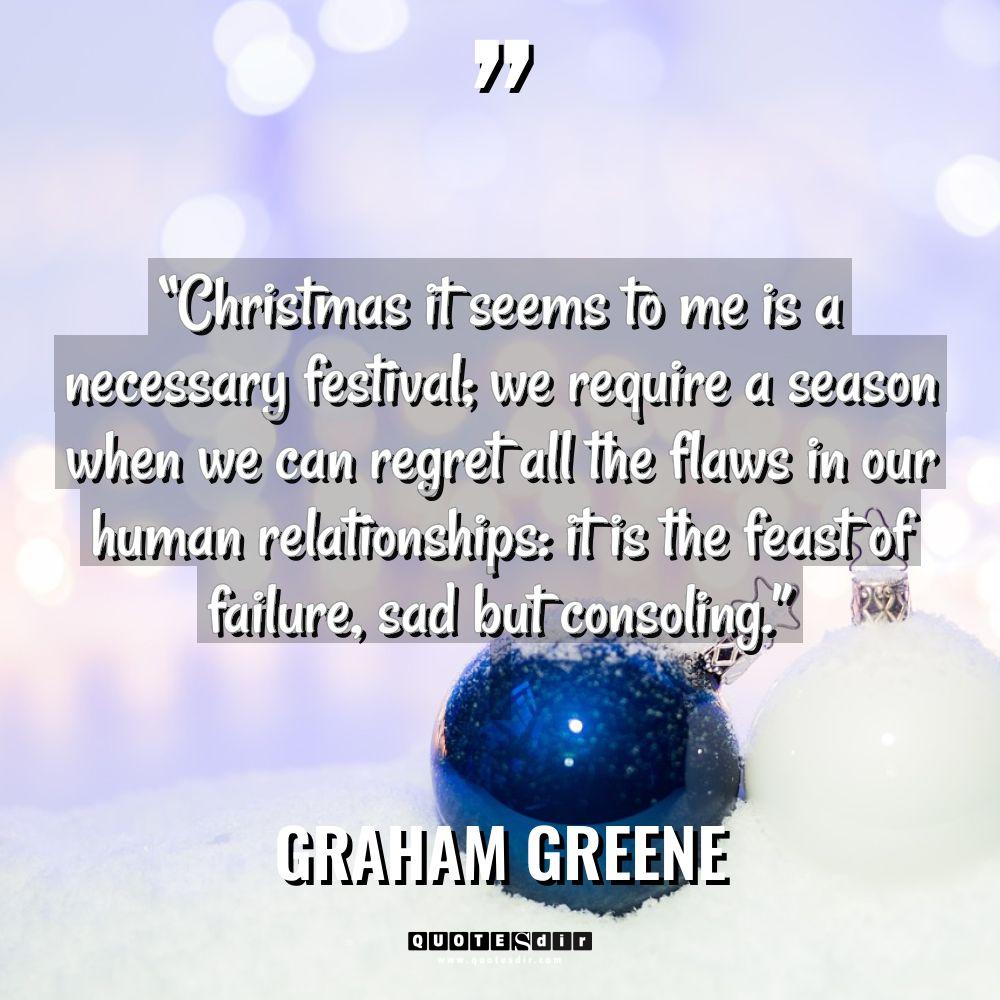 “Christmas it seems to me is a necessary festival; we... - Graham Greene Quotes